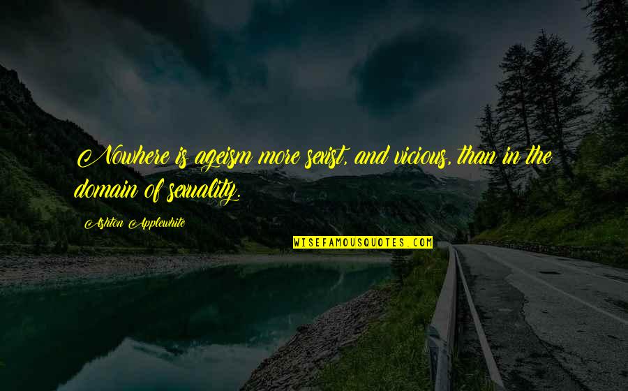 Ageism Quotes By Ashton Applewhite: Nowhere is ageism more sexist, and vicious, than