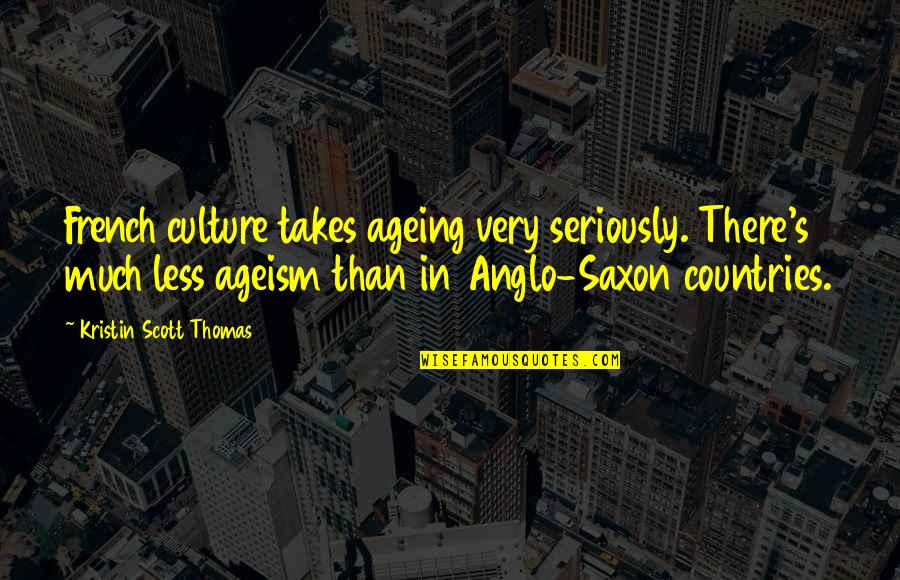 Ageism Quotes By Kristin Scott Thomas: French culture takes ageing very seriously. There's much