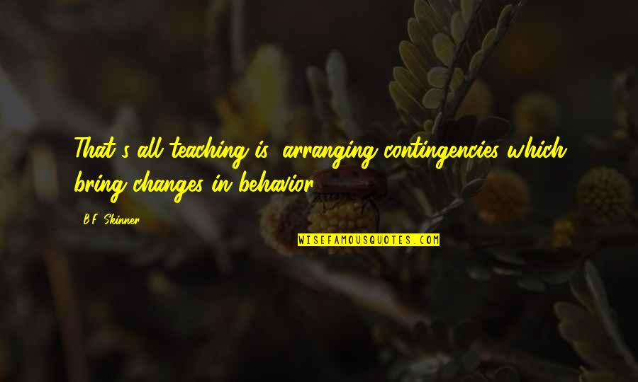 Ageist Ads Quotes By B.F. Skinner: That's all teaching is; arranging contingencies which bring
