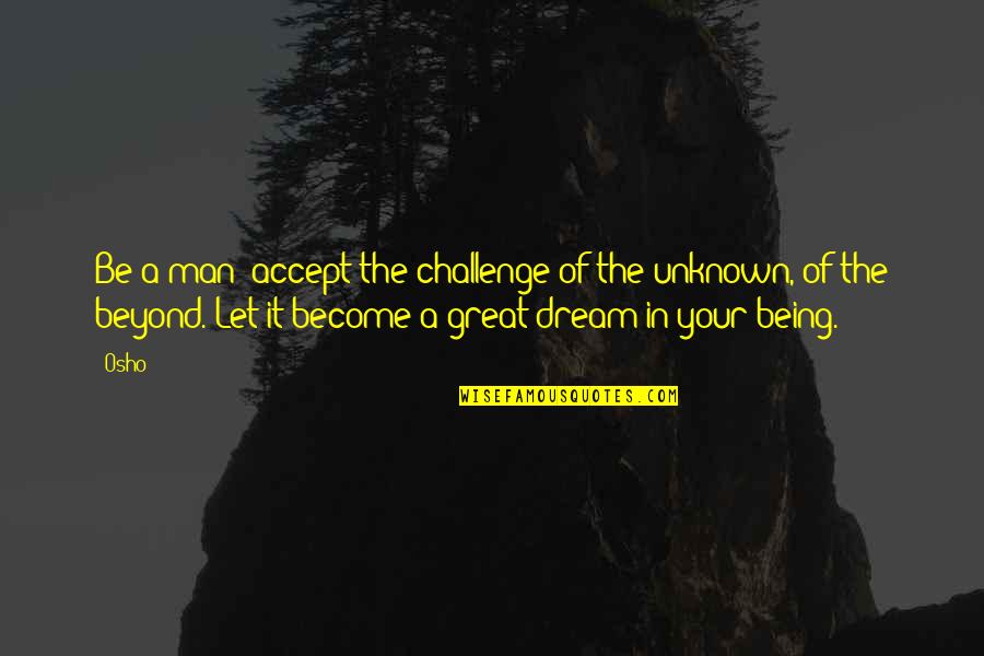 Ageless Beauty Quotes By Osho: Be a man: accept the challenge of the