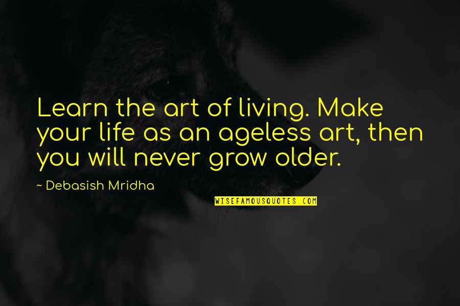 Ageless Wisdom Quotes By Debasish Mridha: Learn the art of living. Make your life