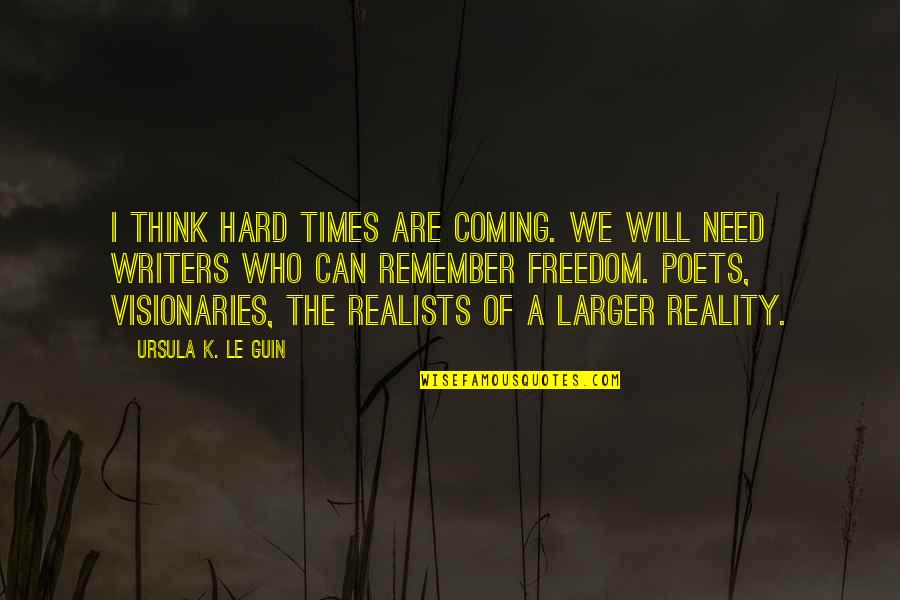 Agelessly Beautiful Quotes By Ursula K. Le Guin: I think hard times are coming. We will Agelessly Beautiful Quotes By Ursula K. Le Guin: I think hard times are coming. We will