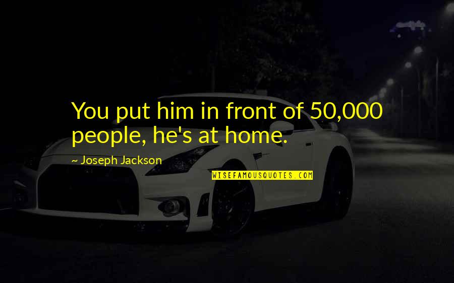 Agelines Quotes By Joseph Jackson: You put him in front of 50,000 people, Agelines Quotes By Joseph Jackson: You put him in front of 50,000 people,