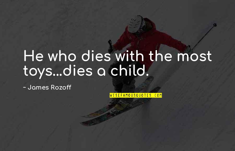 Agelisas Quotes By James Rozoff: He who dies with the most toys...dies a