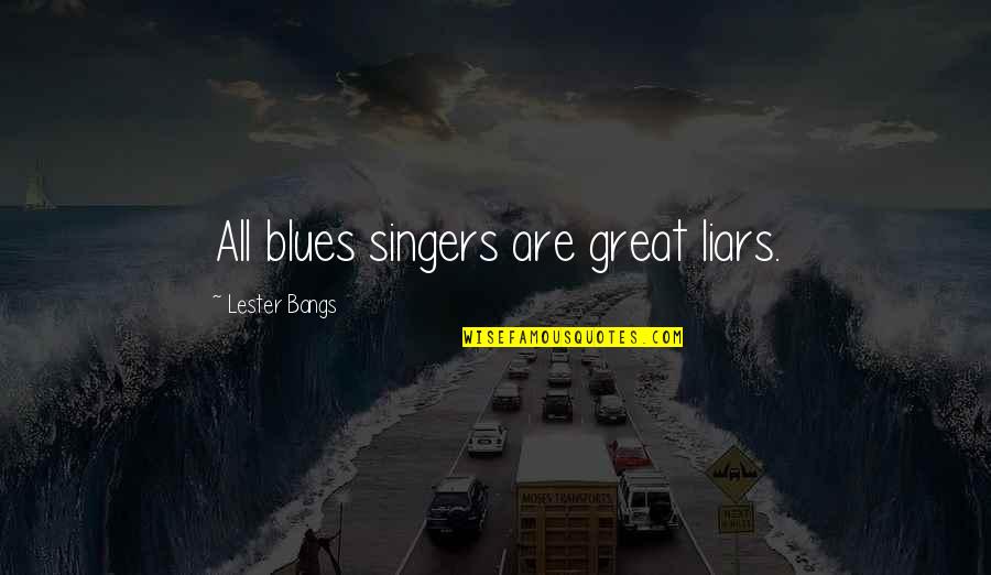 Agenatrader Quotes By Lester Bangs: All blues singers are great liars.
