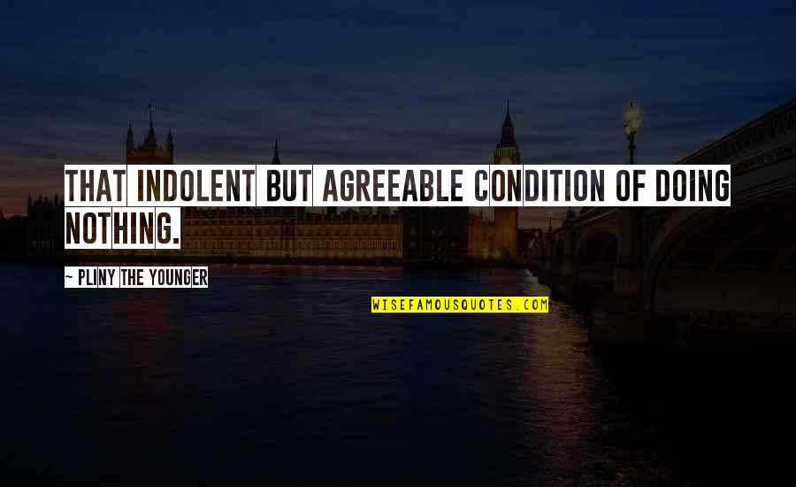 Agenatrader Quotes By Pliny The Younger: That indolent but agreeable condition of doing nothing.