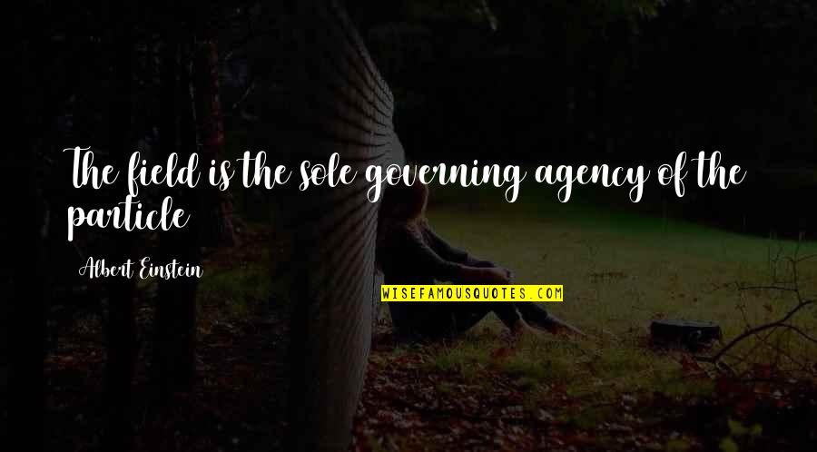 Agency's Quotes By Albert Einstein: The field is the sole governing agency of