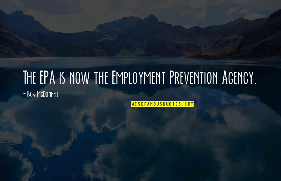 Agency's Quotes By Bob McDonnell: The EPA is now the Employment Prevention Agency.