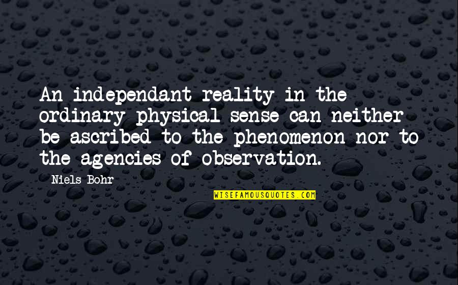 Agency's Quotes By Niels Bohr: An independant reality in the ordinary physical sense