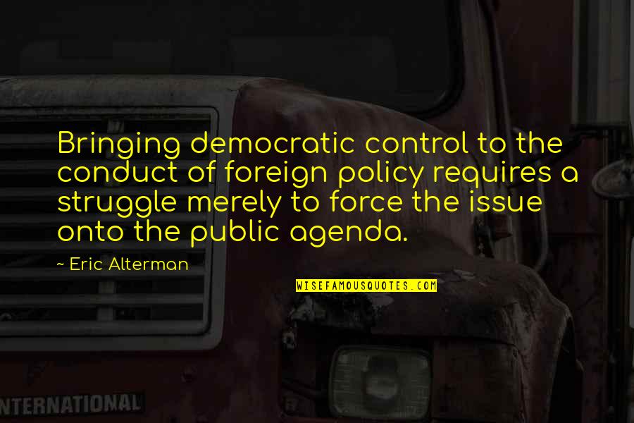 Agenda Quotes By Eric Alterman: Bringing democratic control to the conduct of foreign