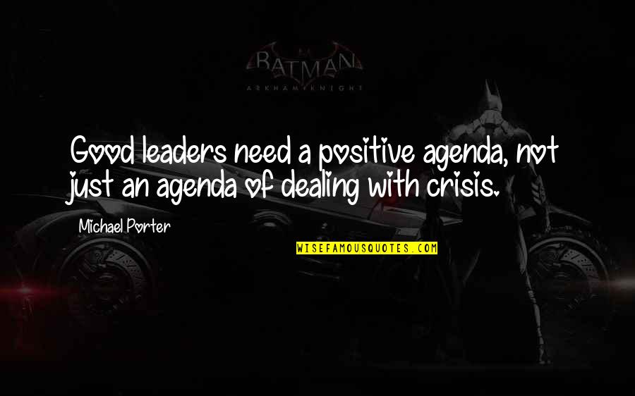 Agenda Quotes By Michael Porter: Good leaders need a positive agenda, not just