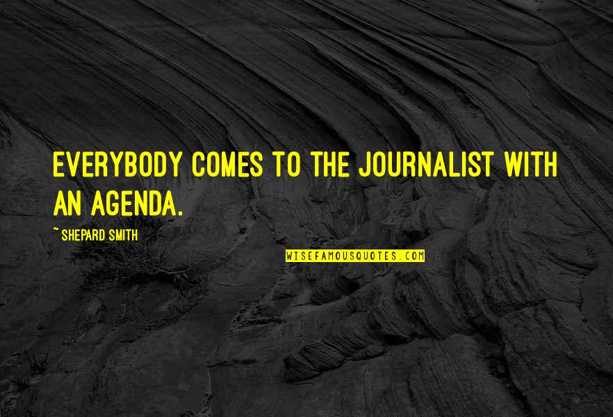 Agenda Quotes By Shepard Smith: Everybody comes to the journalist with an agenda.