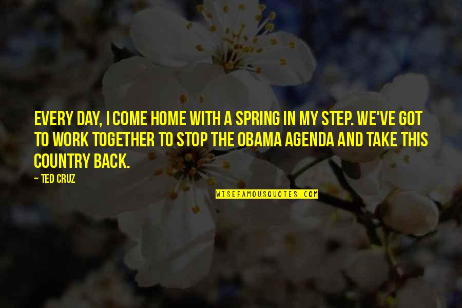 Agenda Quotes By Ted Cruz: Every day, I come home with a spring