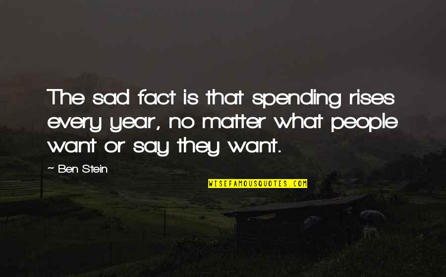 Agendo Next Quotes By Ben Stein: The sad fact is that spending rises every Agendo Next Quotes By Ben Stein: The sad fact is that spending rises every
