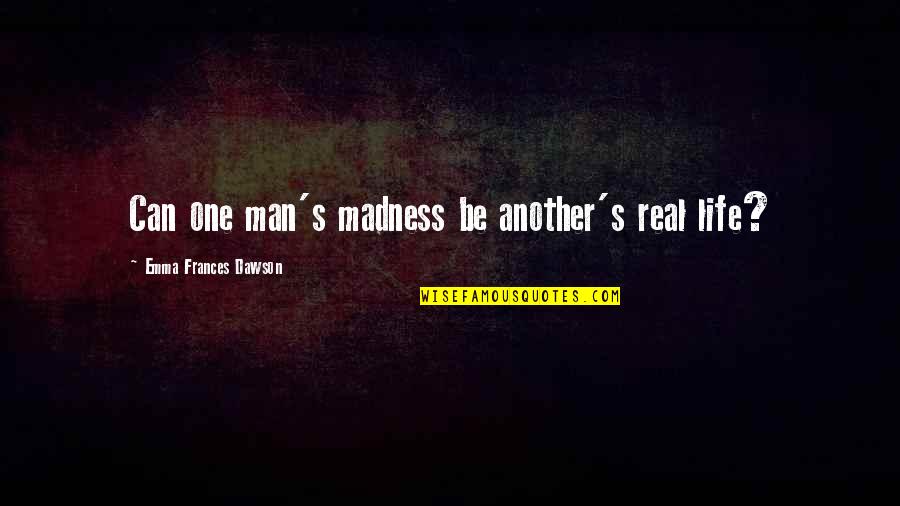 Agenebio Quotes By Emma Frances Dawson: Can one man's madness be another's real life? Agenebio Quotes By Emma Frances Dawson: Can one man's madness be another's real life?