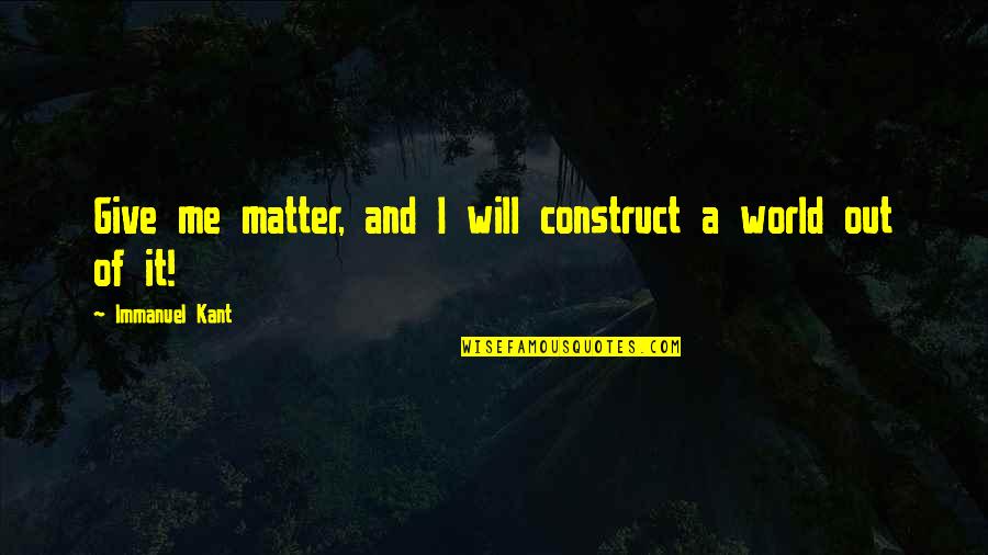Agenor Mafra Neto Quotes By Immanuel Kant: Give me matter, and I will construct a