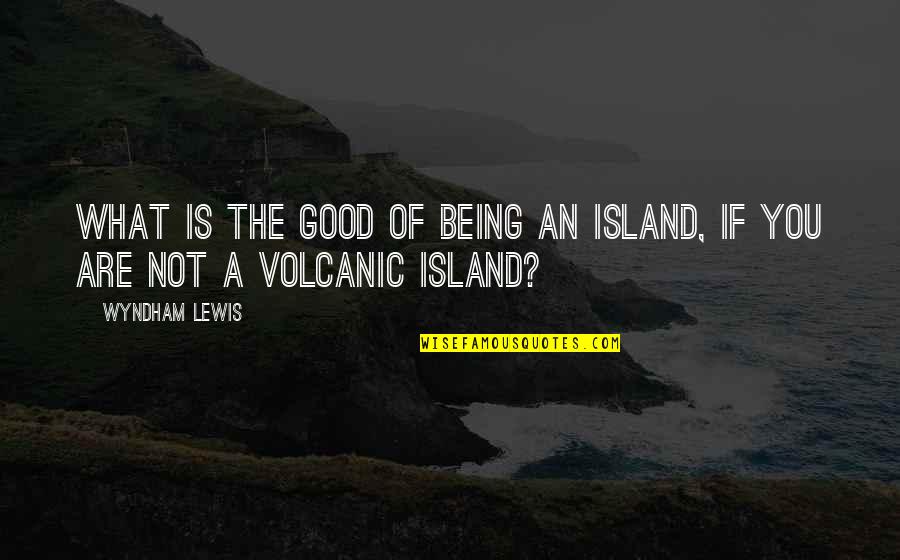 Agent Insider Quotes By Wyndham Lewis: What is the good of being an island,