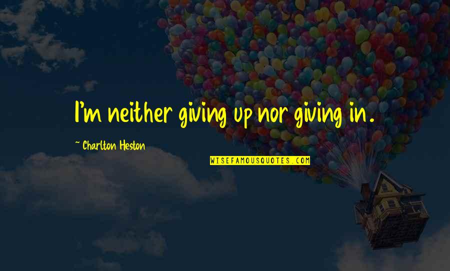 Agent Kallas Quotes By Charlton Heston: I'm neither giving up nor giving in. Agent Kallas Quotes By Charlton Heston: I'm neither giving up nor giving in.