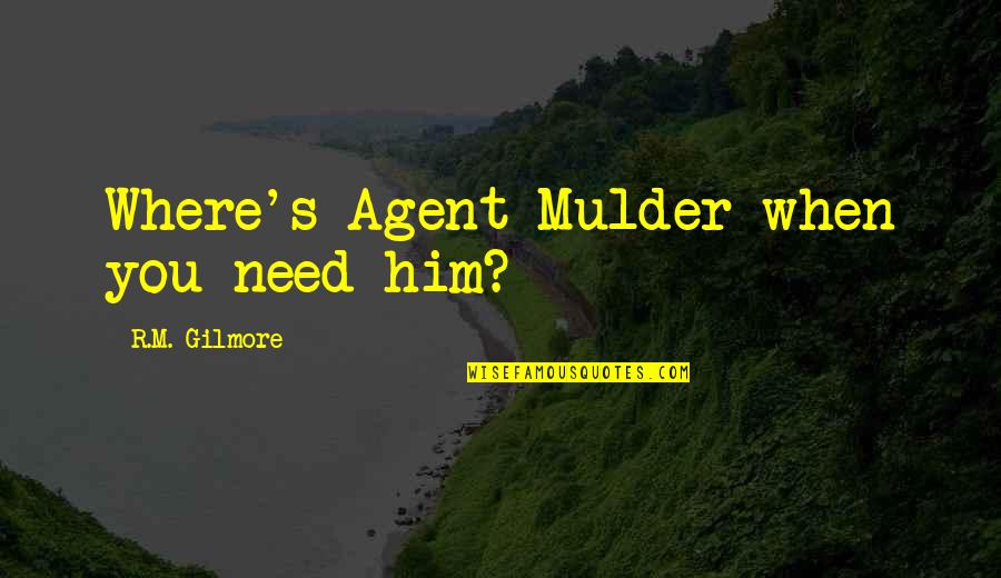 Agent Mulder Quotes By R.M. Gilmore: Where's Agent Mulder when you need him? Agent Mulder Quotes By R.M. Gilmore: Where's Agent Mulder when you need him?