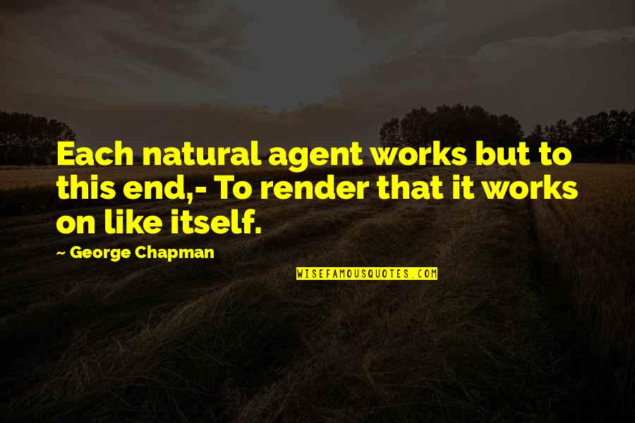 Agent Quotes By George Chapman: Each natural agent works but to this end,-