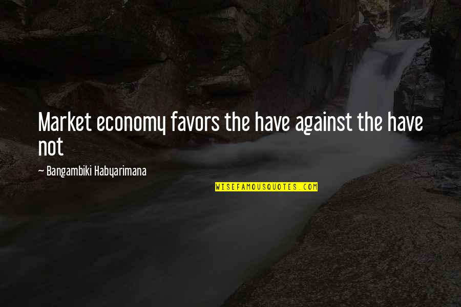 Agent Ransack Quotes By Bangambiki Habyarimana: Market economy favors the have against the have