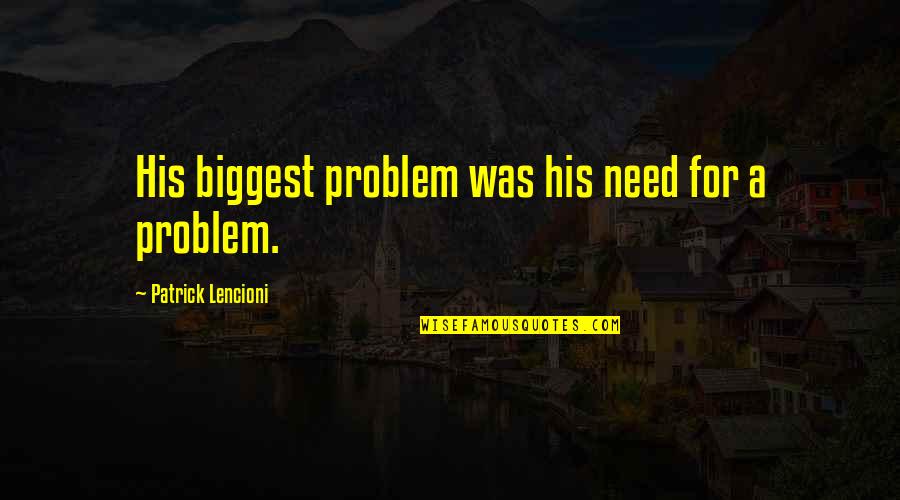 Agent Vinod Quotes By Patrick Lencioni: His biggest problem was his need for a Agent Vinod Quotes By Patrick Lencioni: His biggest problem was his need for a