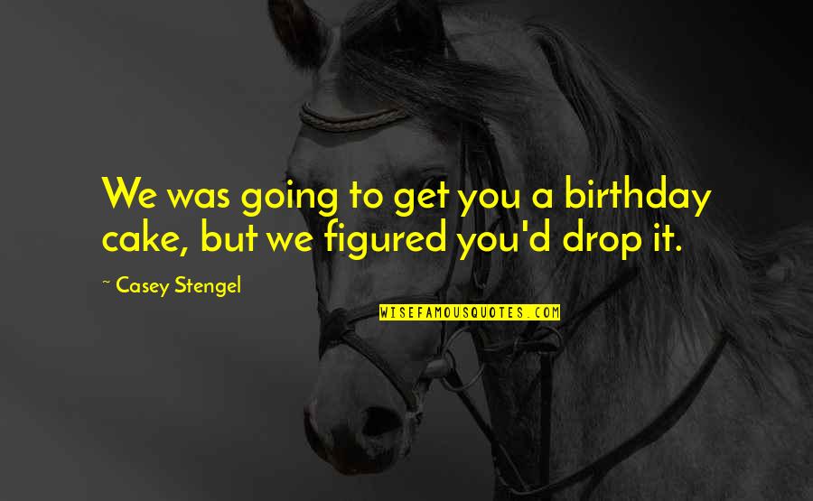 Agentes Erosivos Quotes By Casey Stengel: We was going to get you a birthday