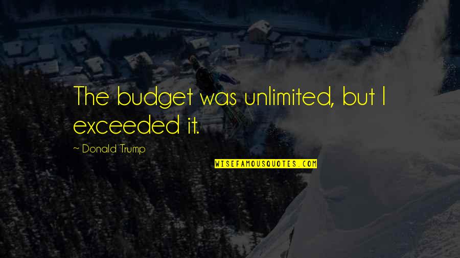 Agential Synonym Quotes By Donald Trump: The budget was unlimited, but I exceeded it.