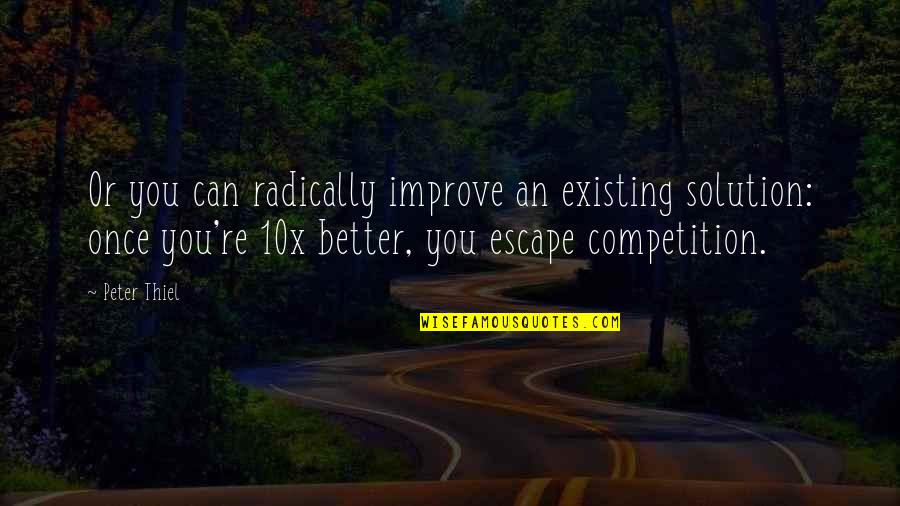 Agentive Quotes By Peter Thiel: Or you can radically improve an existing solution: