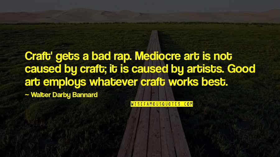 Agentive Quotes By Walter Darby Bannard: Craft' gets a bad rap. Mediocre art is