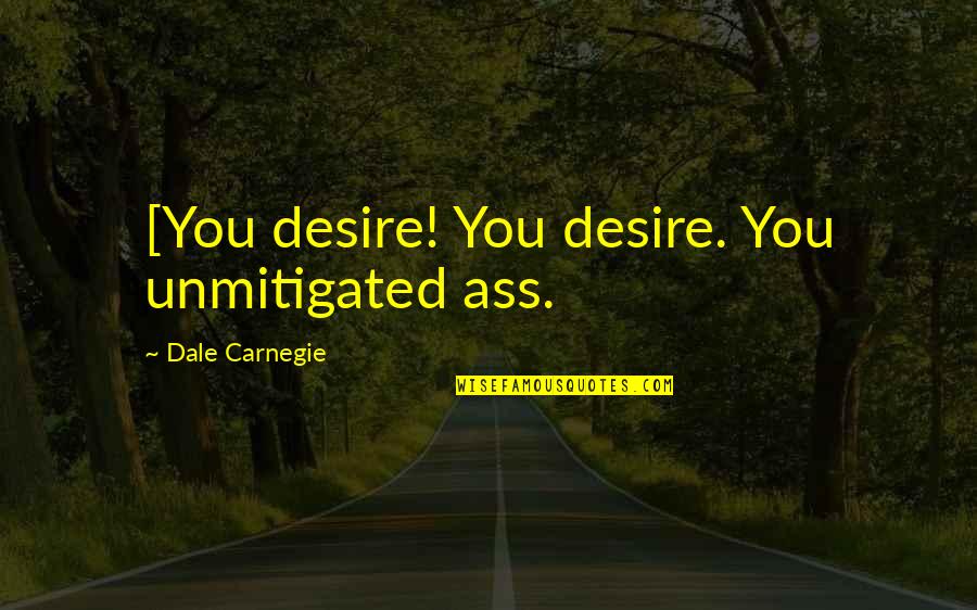 Agents That Increase Quotes By Dale Carnegie: [You desire! You desire. You unmitigated ass.