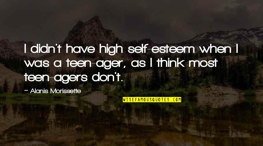 Ager Quotes By Alanis Morissette: I didn't have high self-esteem when I was