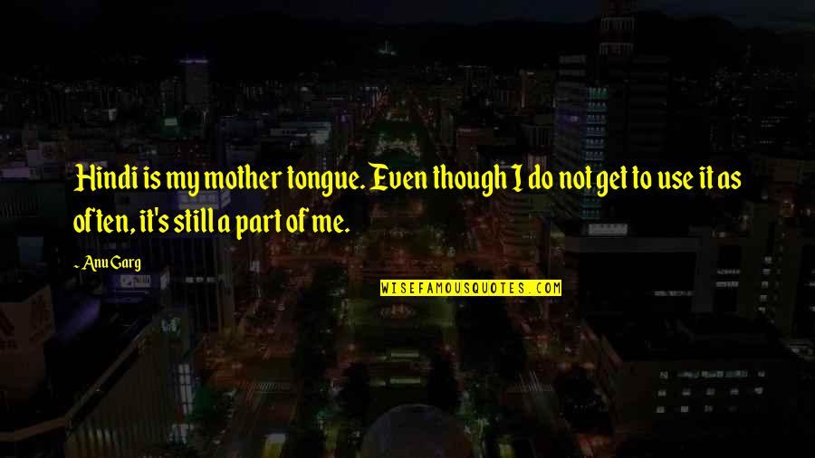 Ager Quotes By Anu Garg: Hindi is my mother tongue. Even though I