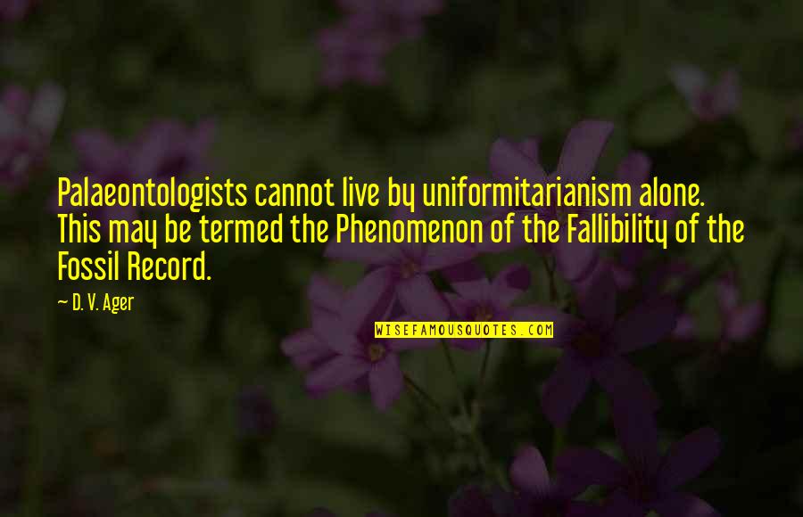 Ager Quotes By D. V. Ager: Palaeontologists cannot live by uniformitarianism alone. This may