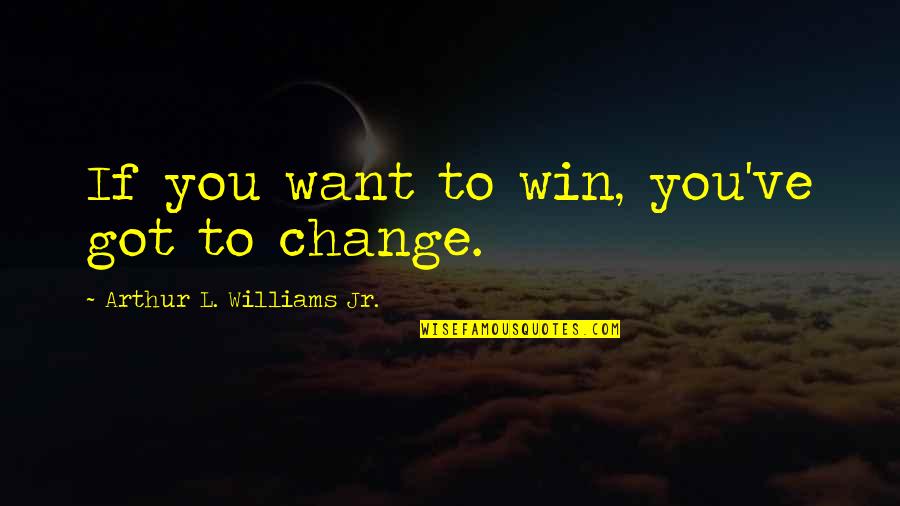 Agere Quotes By Arthur L. Williams Jr.: If you want to win, you've got to