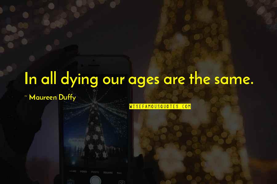 Ages The Quotes By Maureen Duffy: In all dying our ages are the same. Ages The Quotes By Maureen Duffy: In all dying our ages are the same.