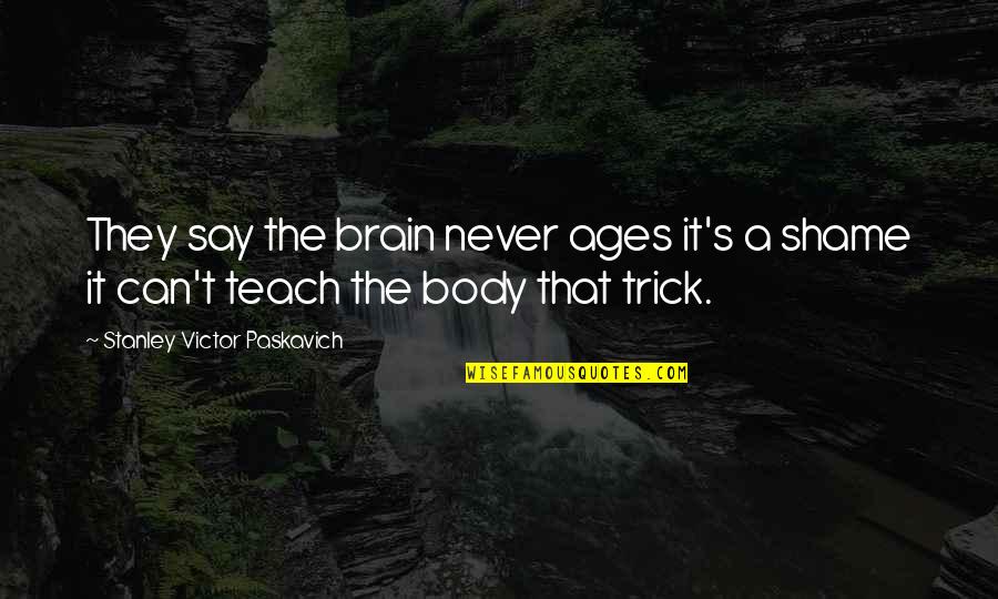 Ages The Quotes By Stanley Victor Paskavich: They say the brain never ages it's a Ages The Quotes By Stanley Victor Paskavich: They say the brain never ages it's a