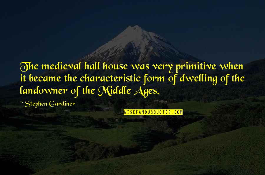 Ages The Quotes By Stephen Gardiner: The medieval hall house was very primitive when Ages The Quotes By Stephen Gardiner: The medieval hall house was very primitive when