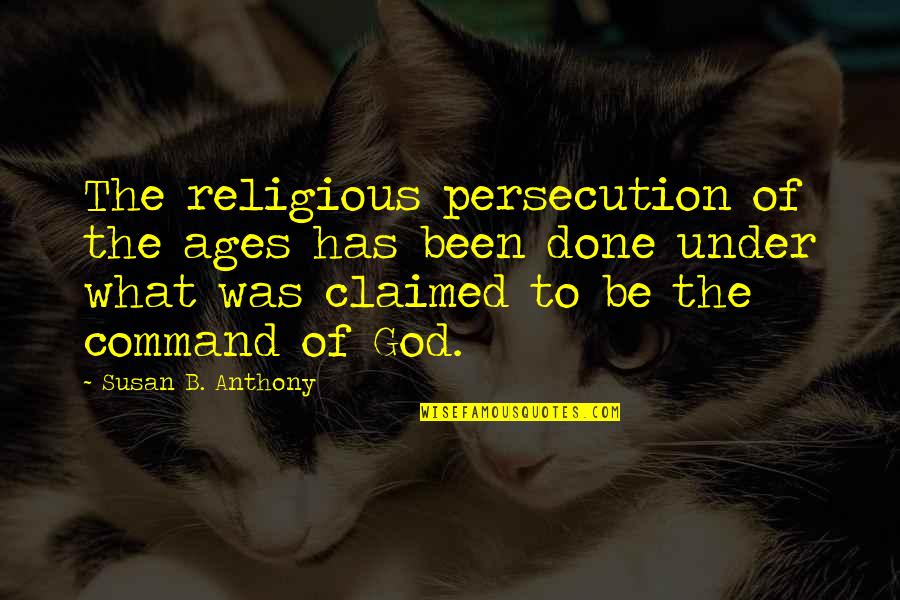 Ages The Quotes By Susan B. Anthony: The religious persecution of the ages has been Ages The Quotes By Susan B. Anthony: The religious persecution of the ages has been