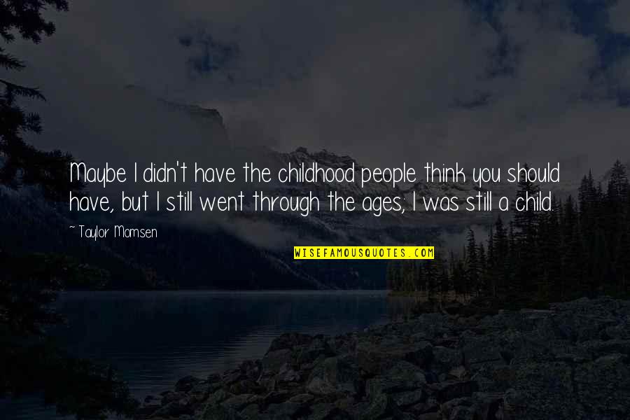 Ages The Quotes By Taylor Momsen: Maybe I didn't have the childhood people think Ages The Quotes By Taylor Momsen: Maybe I didn't have the childhood people think