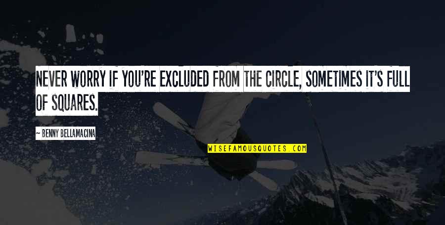 Agesof Quotes By Benny Bellamacina: Never worry if you're excluded from the circle,