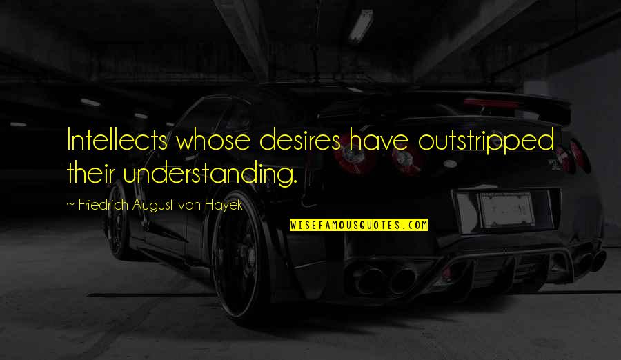 Aggarwal College Quotes By Friedrich August Von Hayek: Intellects whose desires have outstripped their understanding. Aggarwal College Quotes By Friedrich August Von Hayek: Intellects whose desires have outstripped their understanding.