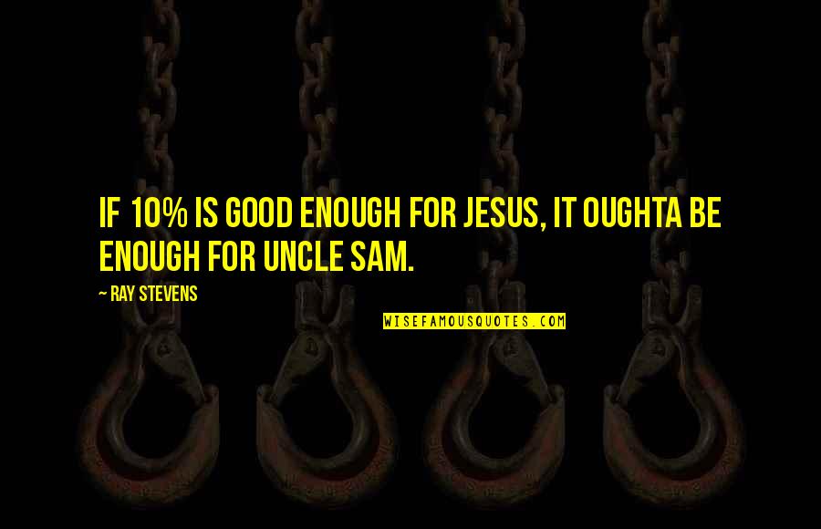 Aggarwal Sabha Quotes By Ray Stevens: If 10% is good enough for Jesus, it