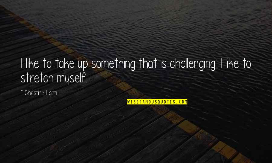 Aggarwala Quotes By Christine Lahti: I like to take up something that is