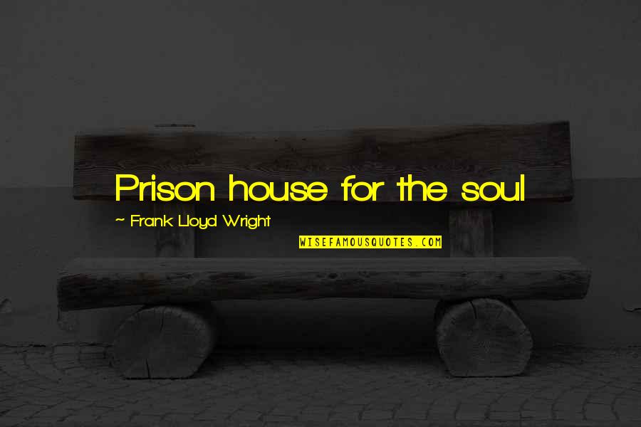Aggie Muster Quotes By Frank Lloyd Wright: Prison house for the soul