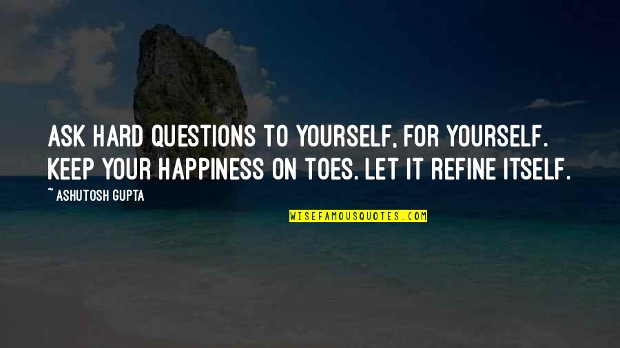 Agglomerations Quotes By Ashutosh Gupta: Ask hard questions to yourself, for yourself. Keep Agglomerations Quotes By Ashutosh Gupta: Ask hard questions to yourself, for yourself. Keep