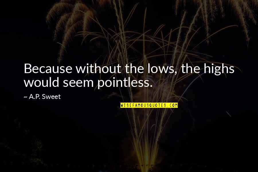 Aggrandize Quotes By A.P. Sweet: Because without the lows, the highs would seem