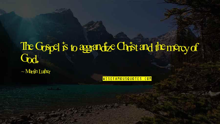 Aggrandize Quotes By Martin Luther: The Gospel is to aggrandize Christ and the