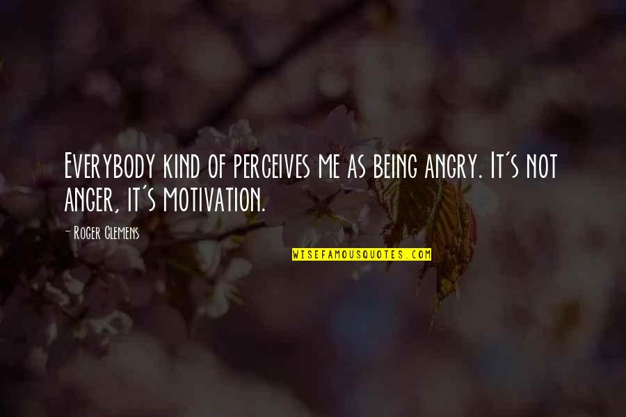 Aggrandized Quotes By Roger Clemens: Everybody kind of perceives me as being angry.