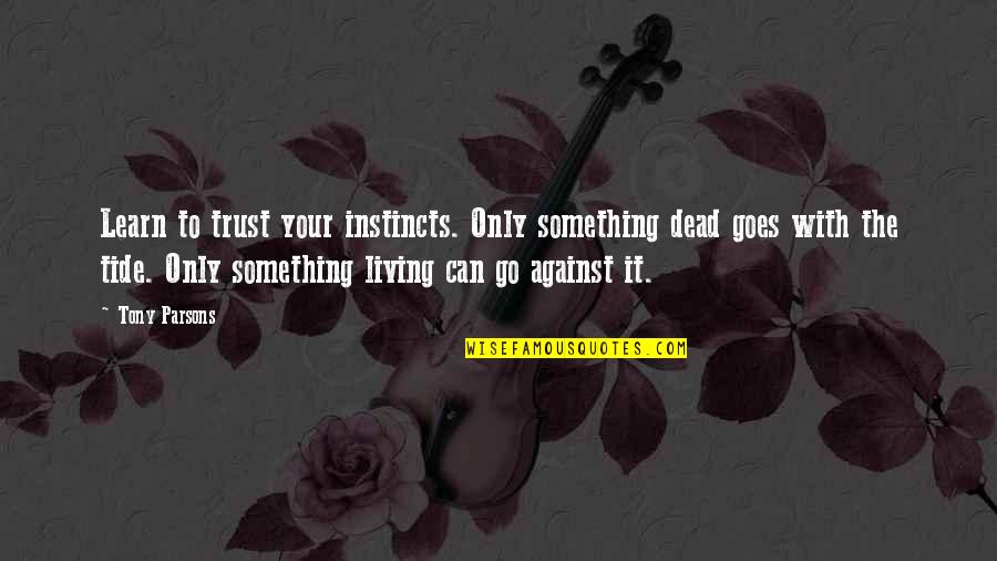 Aggrandized Quotes By Tony Parsons: Learn to trust your instincts. Only something dead Aggrandized Quotes By Tony Parsons: Learn to trust your instincts. Only something dead